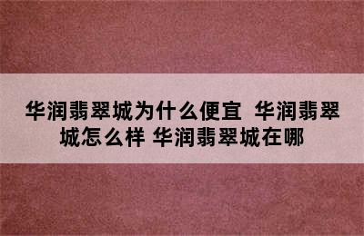 华润翡翠城为什么便宜  华润翡翠城怎么样 华润翡翠城在哪